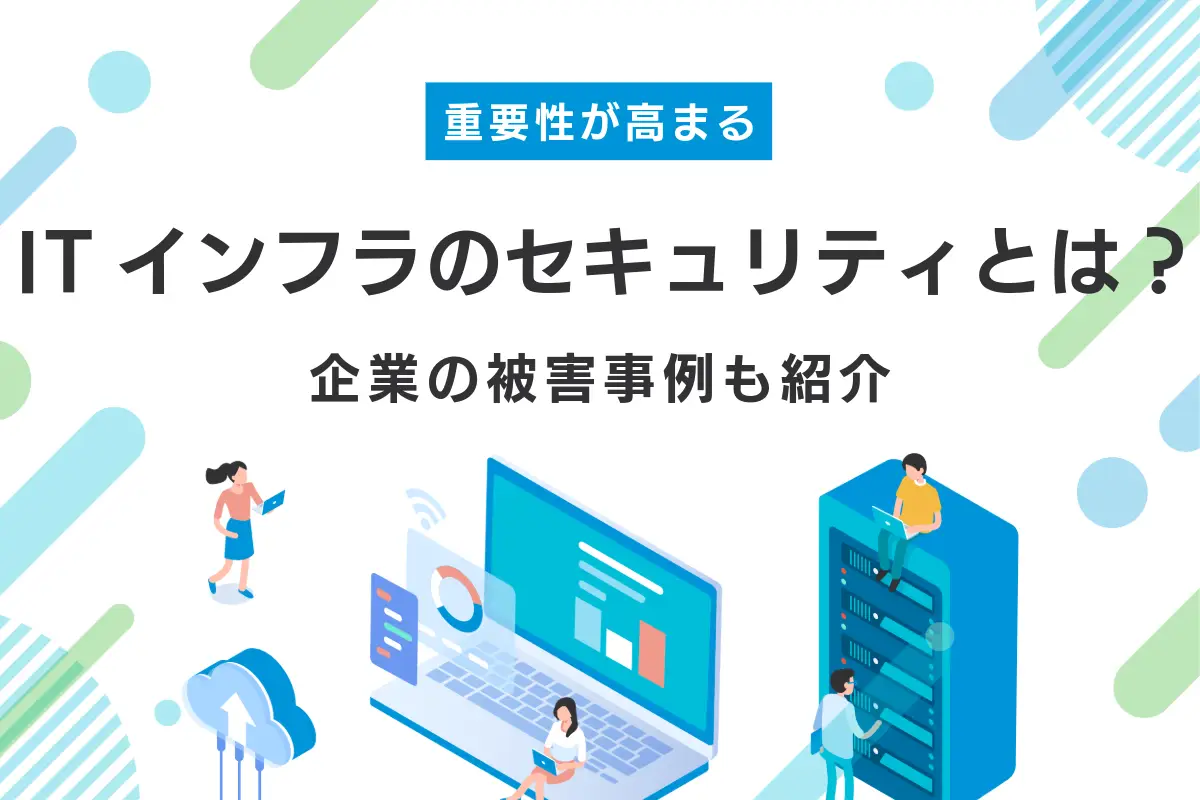 ITインフラにおけるセキュリティとは？重要性と企業の被害事例・対策も解説