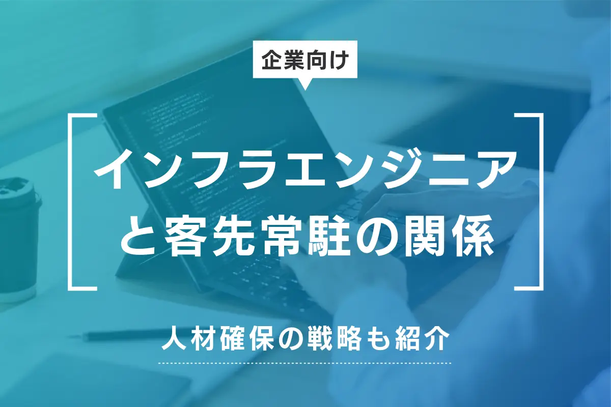 インフラエンジニアが客先常駐を避ける理由は？人材確保の戦略も紹介