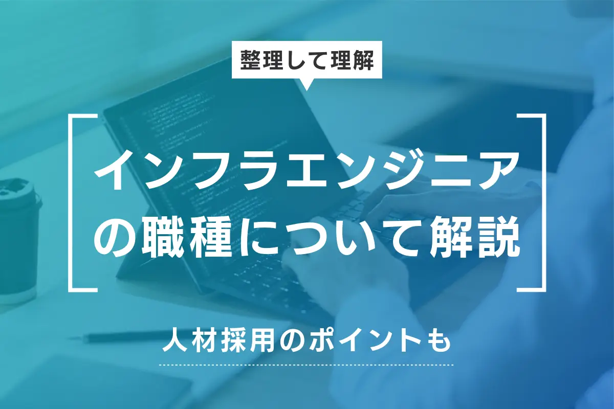 インフラエンジニアの職種内容を徹底解説！人材採用のポイントも紹介