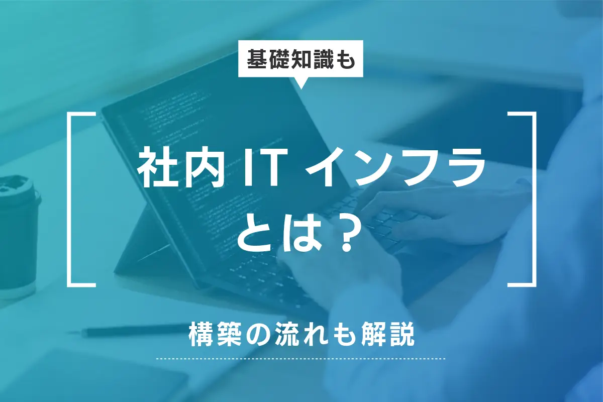 社内ITインフラとは？意味と構築の流れ・改善点を解説