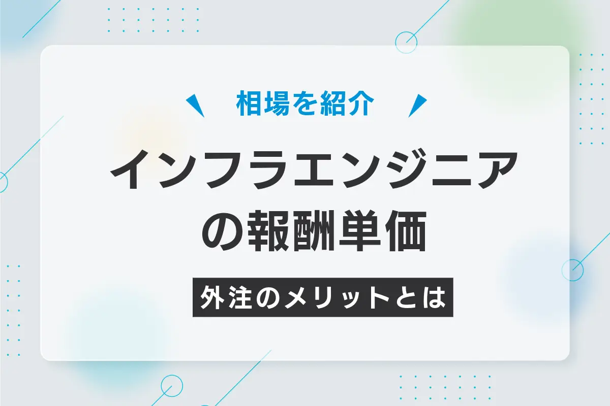 インフラエンジニアの報酬単価と相場はいくら？外注するメリットも解説