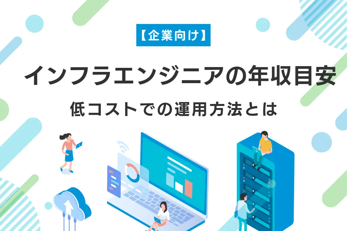 【企業向け】インフラエンジニアの年収目安と低コストで運用する方法を解説