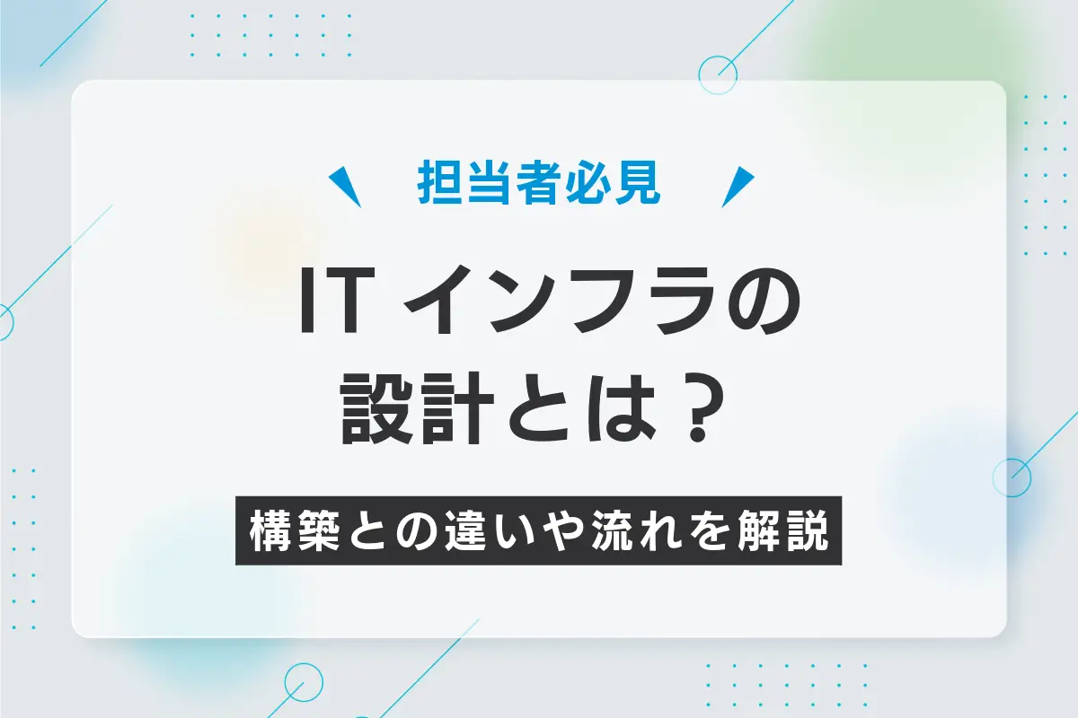 ITインフラの設計とは？構築との違いと流れ・外注のポイントを紹介