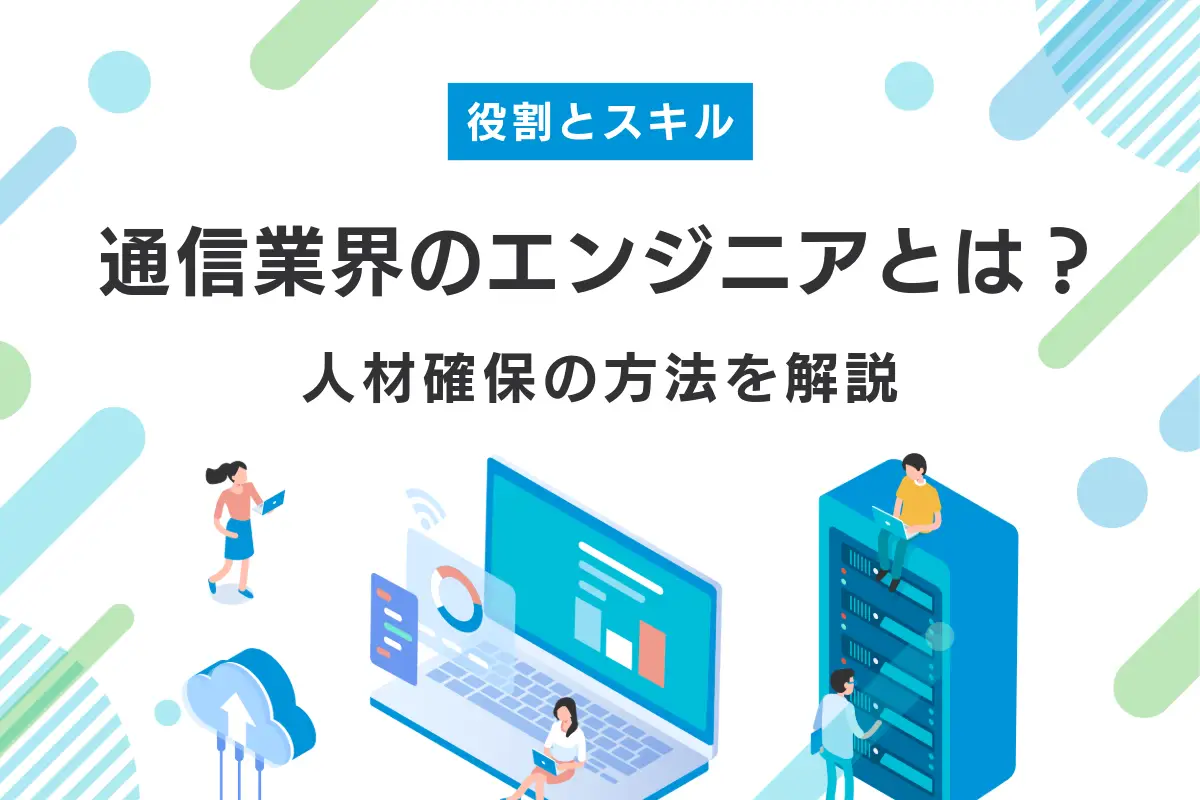通信業界のエンジニアとは?役割や必要なスキル・人材確保の方法を解説