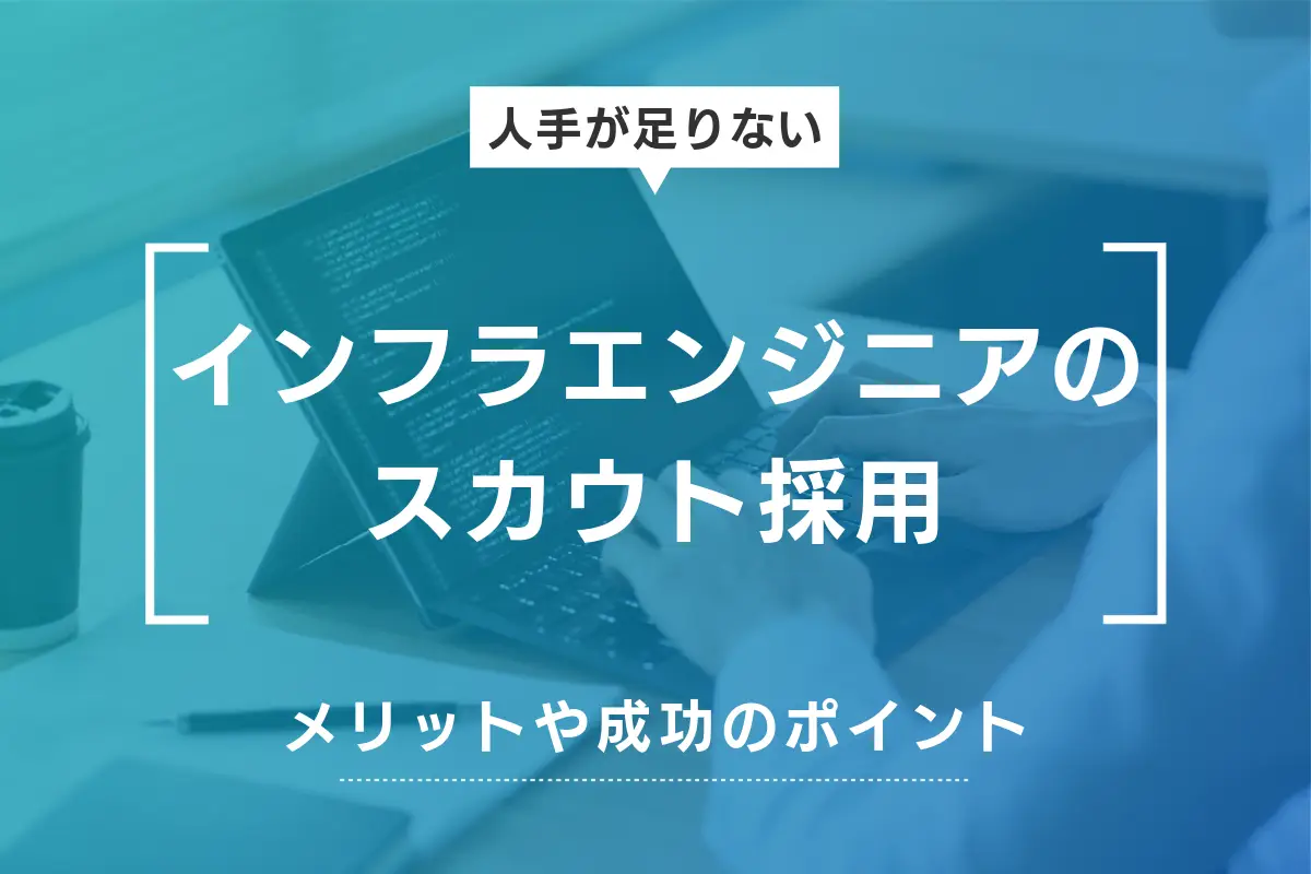 インフラエンジニアをスカウト採用するメリットや成功させる方法を解説