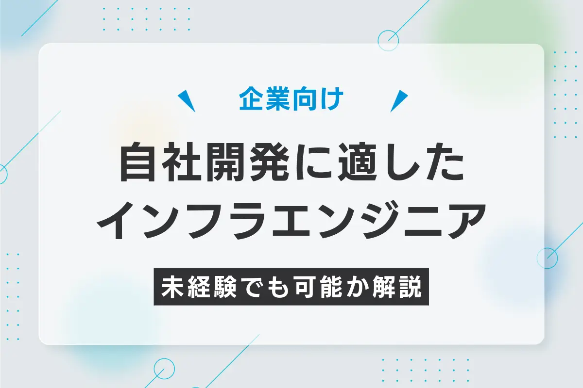 【企業向け】自社開発に適したインフラエンジニアの特徴は？未経験でも可能か解説